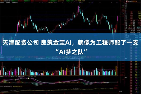 天津配资公司 良策金宝AI，就像为工程师配了一支“AI梦之队”