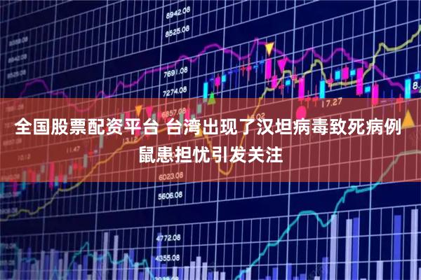 全国股票配资平台 台湾出现了汉坦病毒致死病例 鼠患担忧引发关注