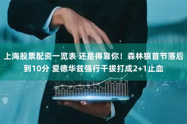 上海股票配资一览表 还是得靠你！森林狼首节落后到10分 爱德华兹强行干拔打成2+1止血