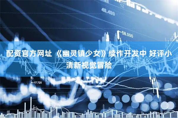 配资官方网址 《幽灵镇少女》续作开发中 好评小清新视觉冒险